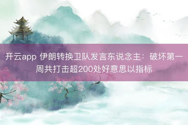 开云app 伊朗转换卫队发言东说念主：破坏第一周共打击超200处好意思以指标