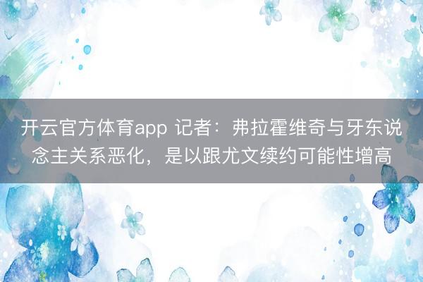 开云官方体育app 记者：弗拉霍维奇与牙东说念主关系恶化，是以跟尤文续约可能性增高