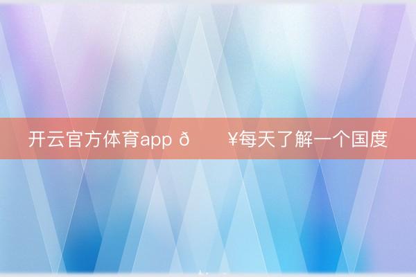 开云官方体育app 🔥每天了解一个国度